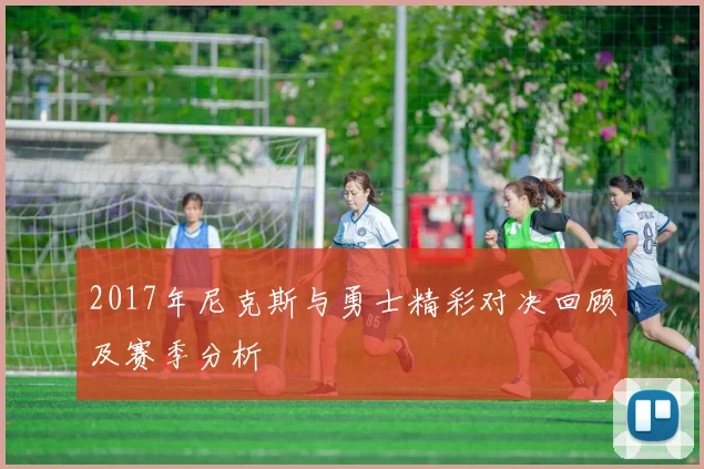 2017年尼克斯与勇士精彩对决回顾及赛季分析