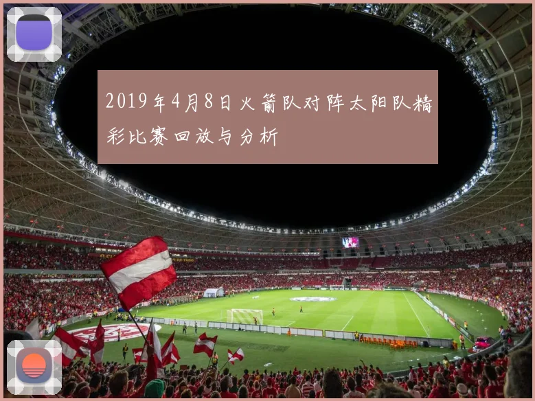 2019年4月8日火箭队对阵太阳队精彩比赛回放与分析