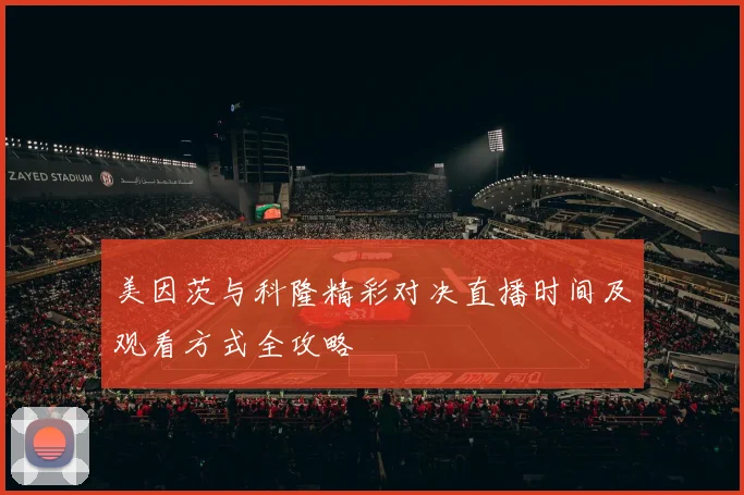 美因茨与科隆精彩对决直播时间及观看方式全攻略