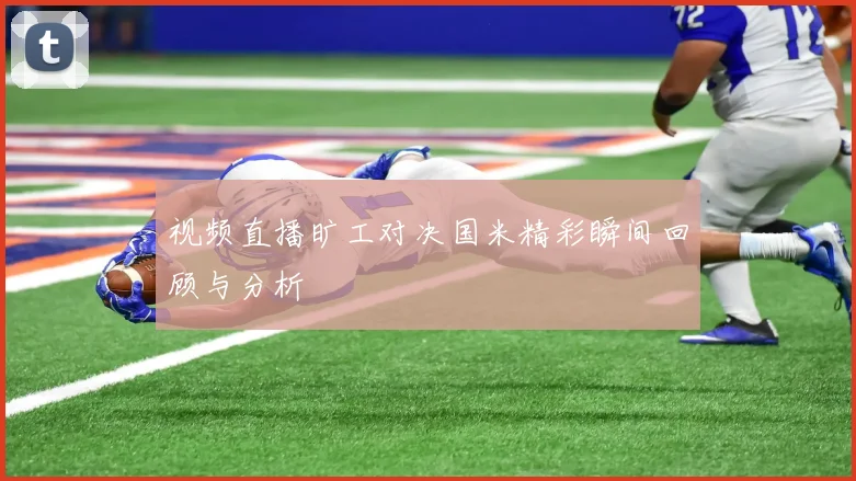 视频直播旷工对决国米精彩瞬间回顾与分析