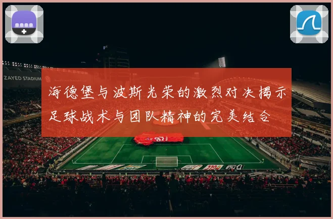 海德堡与波斯光荣的激烈对决揭示足球战术与团队精神的完美结合