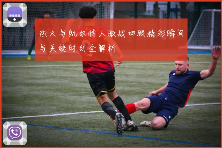 热火与凯尔特人激战回顾精彩瞬间与关键时刻全解析