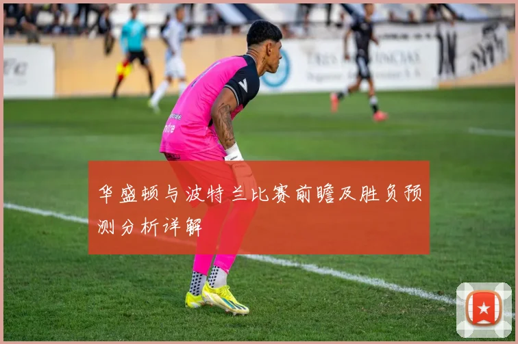 华盛顿与波特兰比赛前瞻及胜负预测分析详解