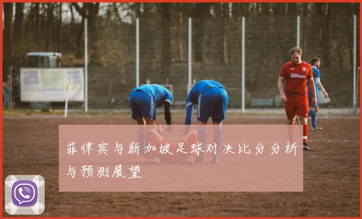 菲律宾与新加坡足球对决比分分析与预测展望