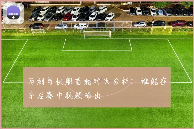 马刺与快船首轮对决分析：谁能在季后赛中脱颖而出