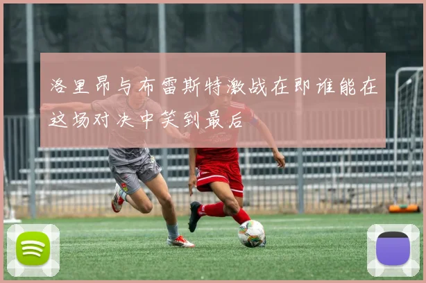 洛里昂与布雷斯特激战在即谁能在这场对决中笑到最后