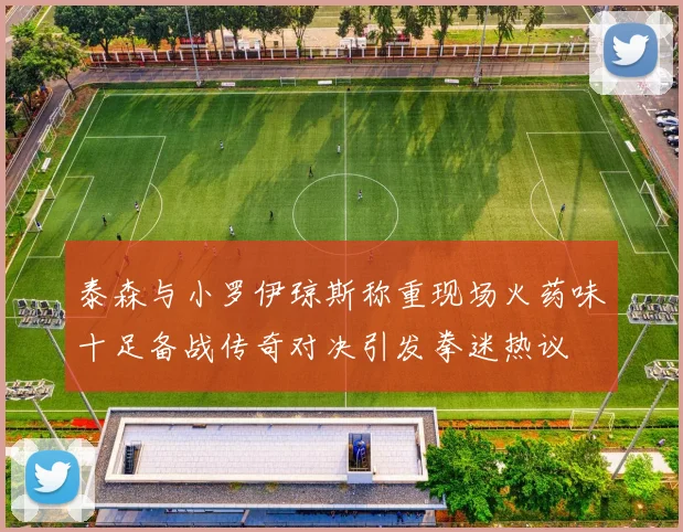 泰森与小罗伊琼斯称重现场火药味十足备战传奇对决引发拳迷热议