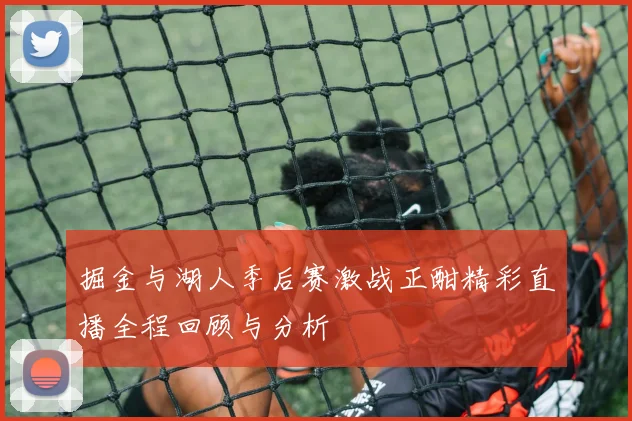 掘金与湖人季后赛激战正酣精彩直播全程回顾与分析