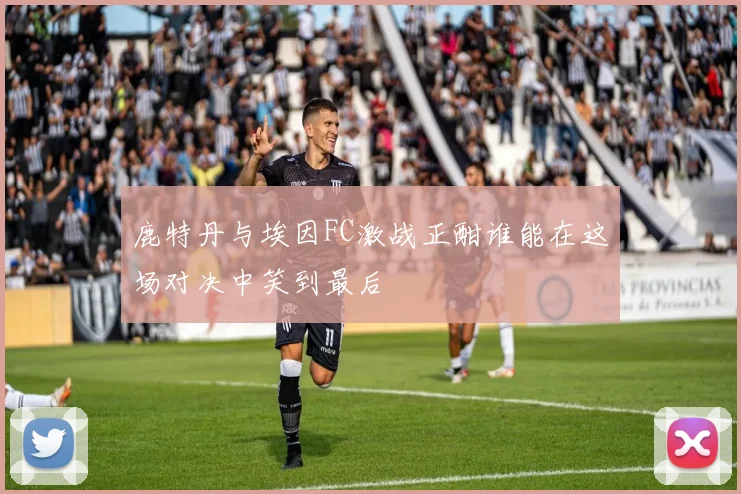 鹿特丹与埃因FC激战正酣谁能在这场对决中笑到最后