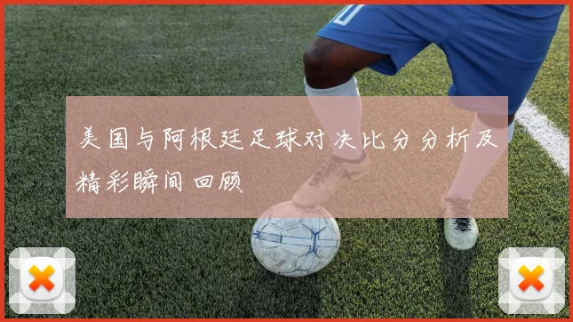 美国与阿根廷足球对决比分分析及精彩瞬间回顾
